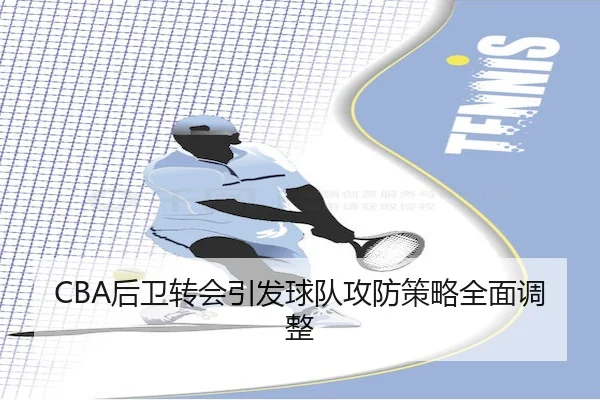 CBA后卫转会引发球队攻防策略全面调整
