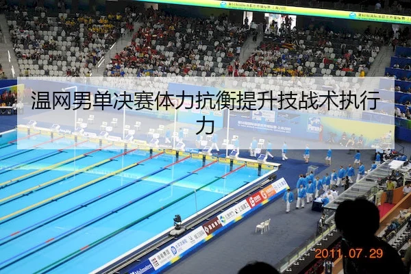 温网男单决赛体力抗衡提升技战术执行力